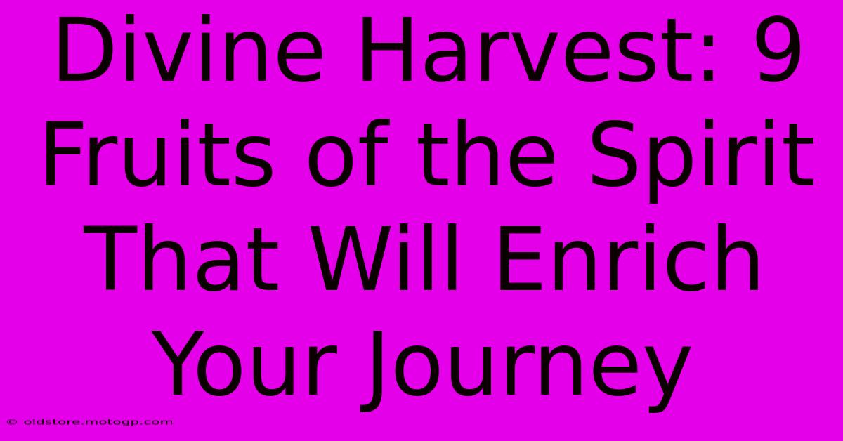 Divine Harvest: 9 Fruits Of The Spirit That Will Enrich Your Journey