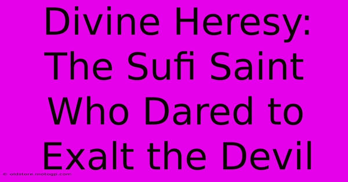 Divine Heresy: The Sufi Saint Who Dared To Exalt The Devil