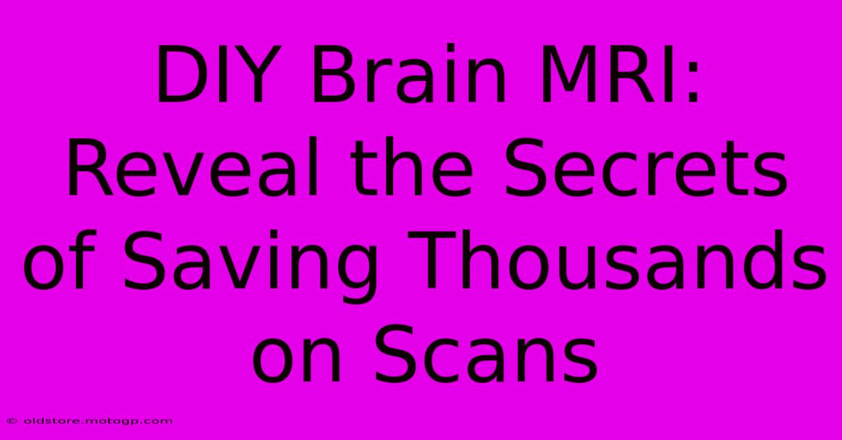 DIY Brain MRI: Reveal The Secrets Of Saving Thousands On Scans