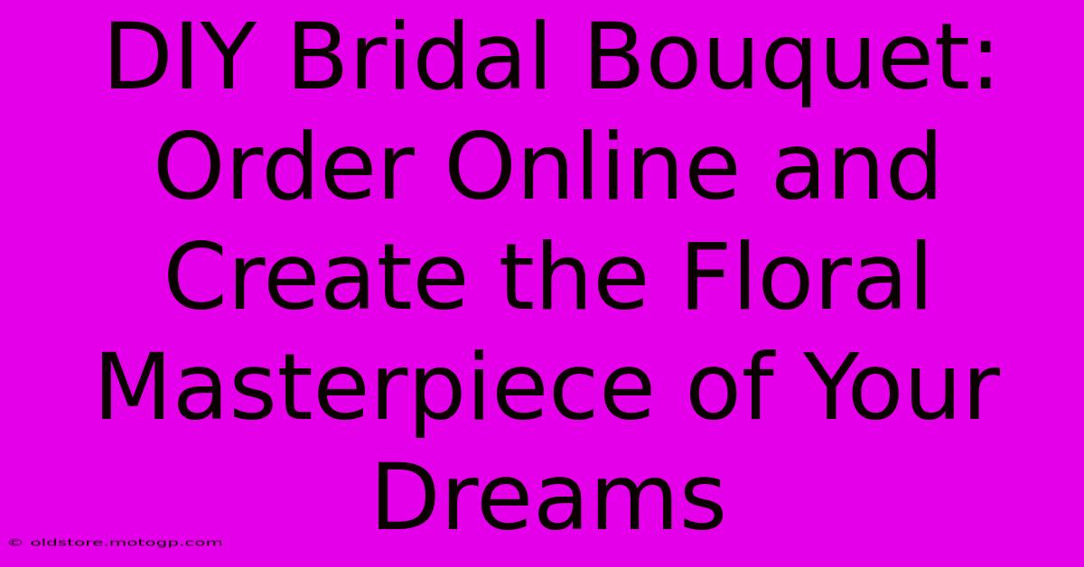 DIY Bridal Bouquet: Order Online And Create The Floral Masterpiece Of Your Dreams