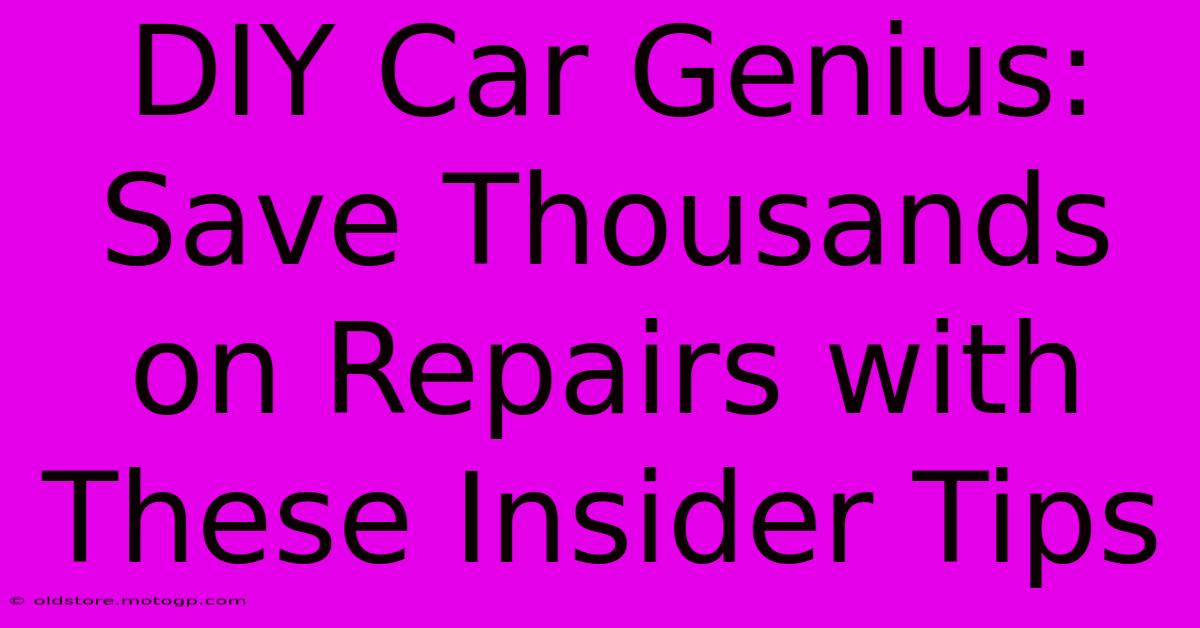 DIY Car Genius: Save Thousands On Repairs With These Insider Tips