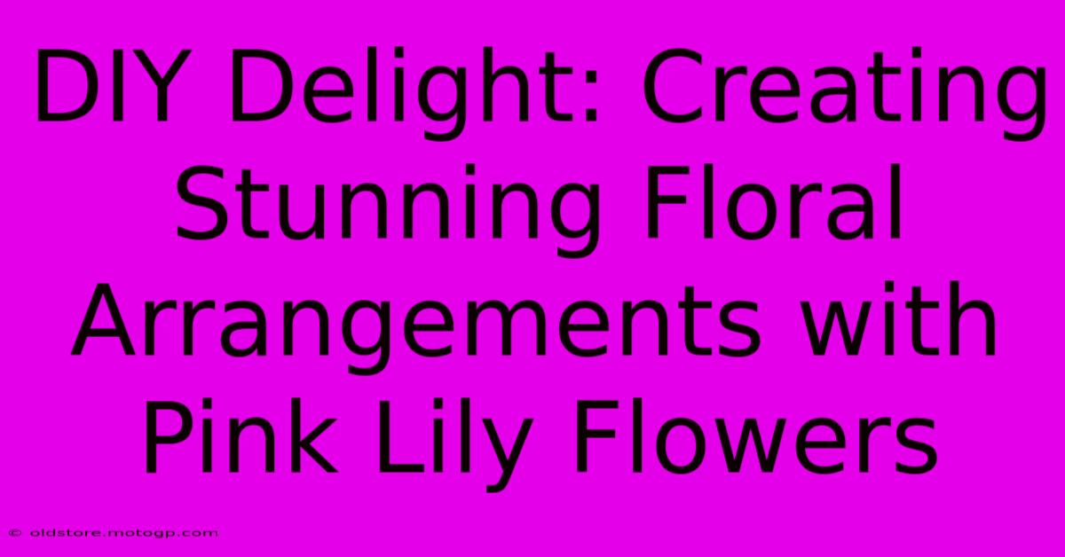 DIY Delight: Creating Stunning Floral Arrangements With Pink Lily Flowers