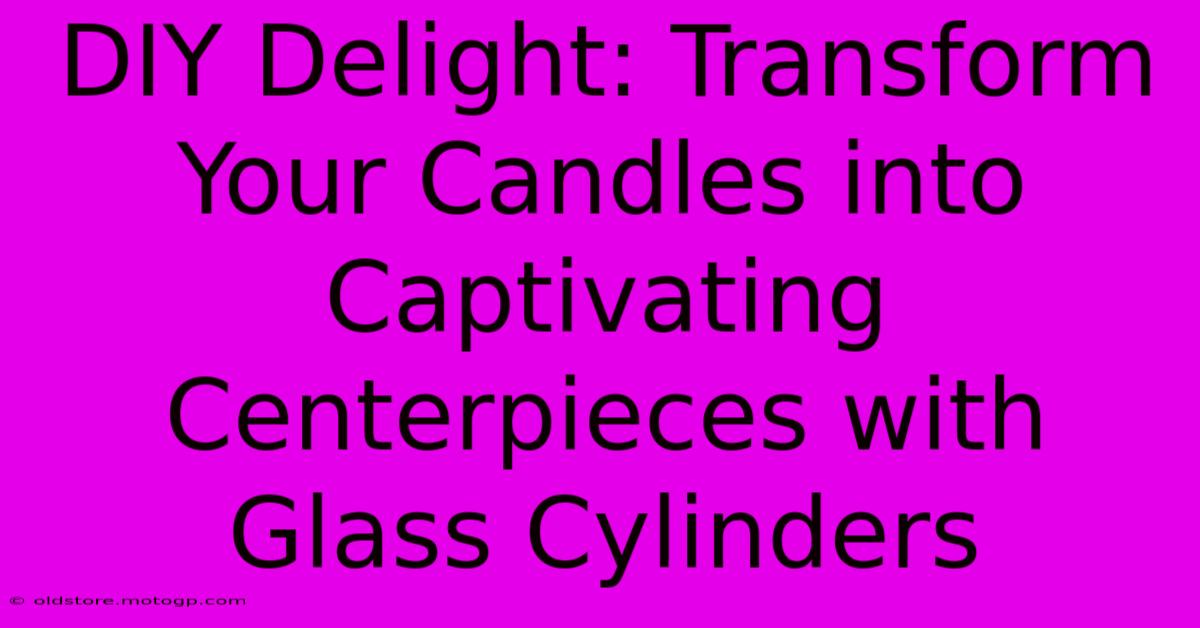 DIY Delight: Transform Your Candles Into Captivating Centerpieces With Glass Cylinders