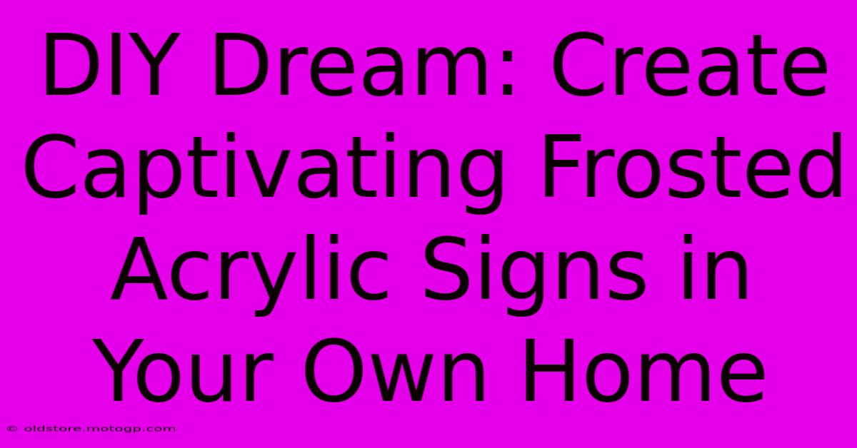 DIY Dream: Create Captivating Frosted Acrylic Signs In Your Own Home