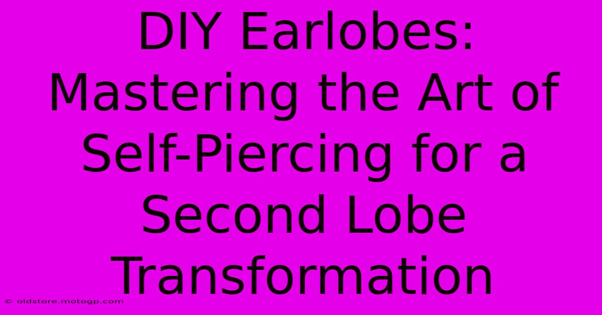 DIY Earlobes: Mastering The Art Of Self-Piercing For A Second Lobe Transformation