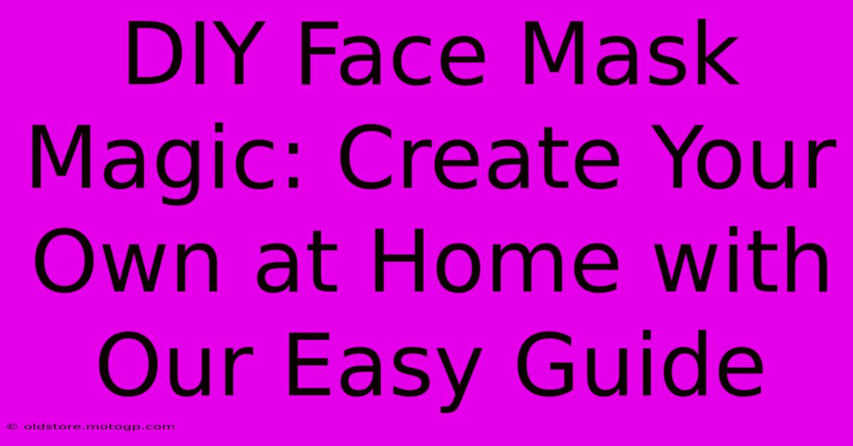 DIY Face Mask Magic: Create Your Own At Home With Our Easy Guide