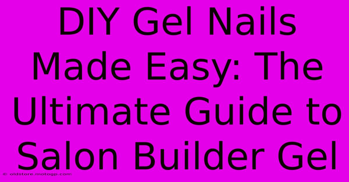 DIY Gel Nails Made Easy: The Ultimate Guide To Salon Builder Gel