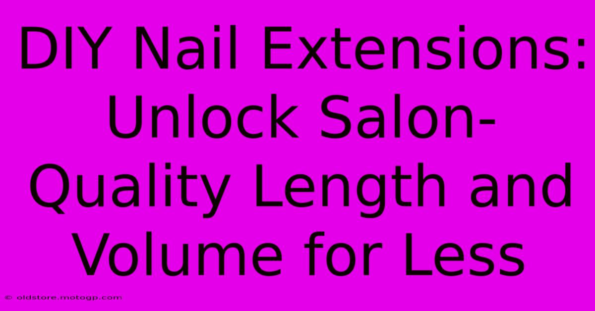 DIY Nail Extensions: Unlock Salon-Quality Length And Volume For Less