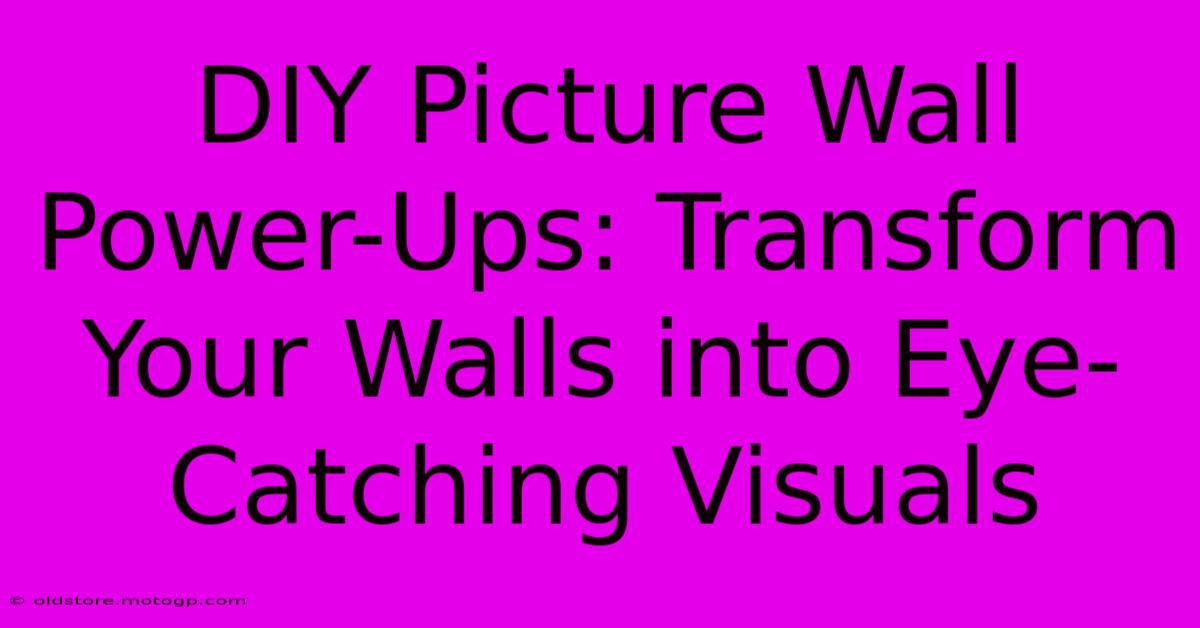 DIY Picture Wall Power-Ups: Transform Your Walls Into Eye-Catching Visuals