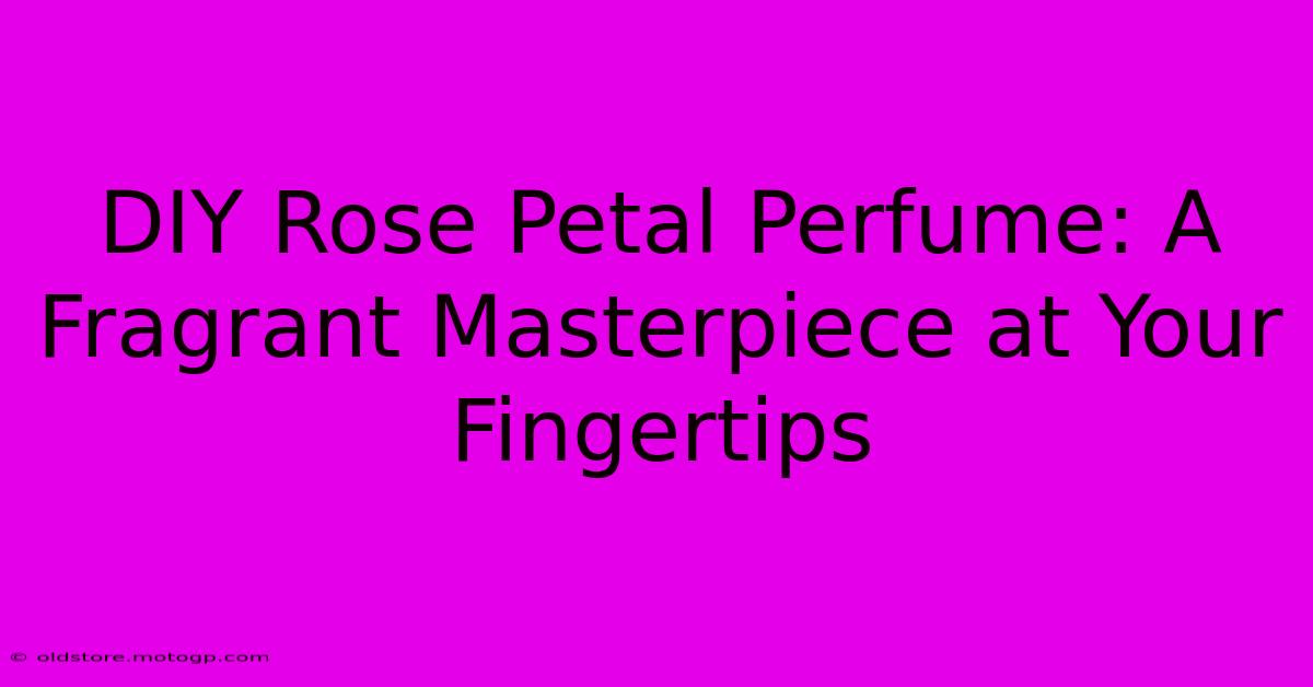 DIY Rose Petal Perfume: A Fragrant Masterpiece At Your Fingertips