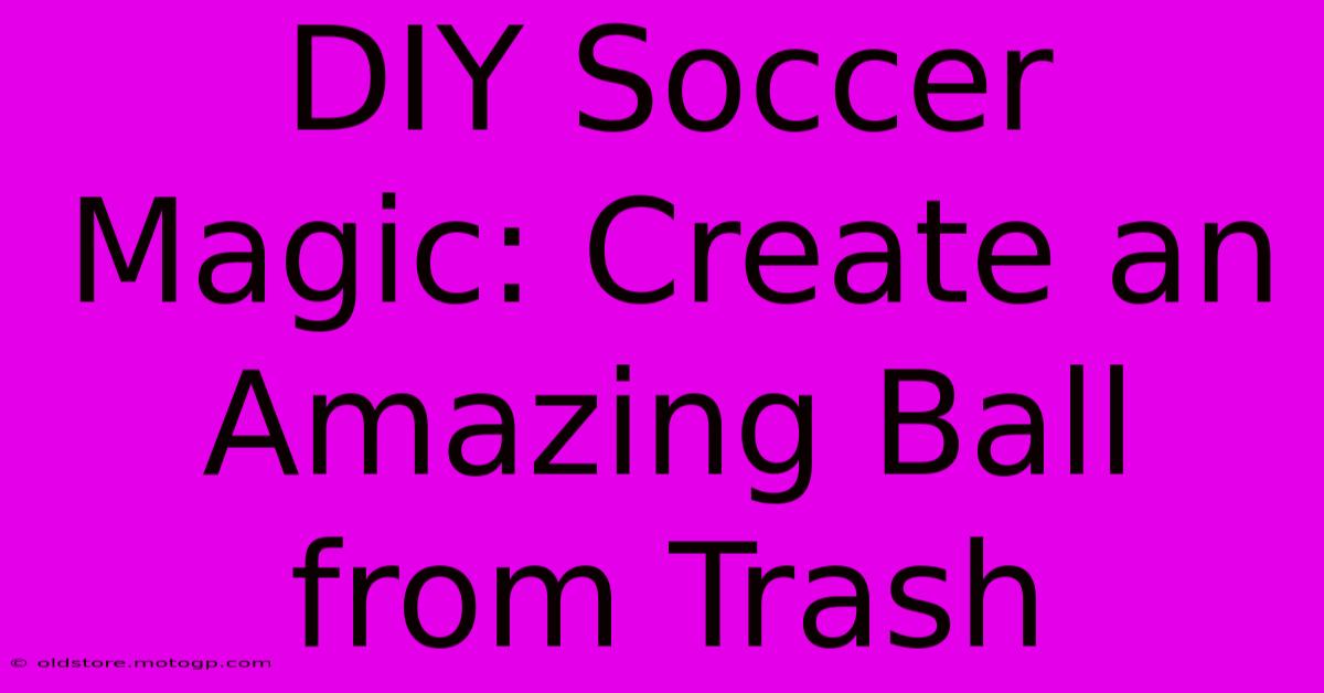 DIY Soccer Magic: Create An Amazing Ball From Trash