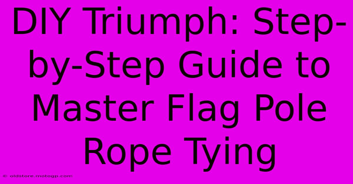 DIY Triumph: Step-by-Step Guide To Master Flag Pole Rope Tying