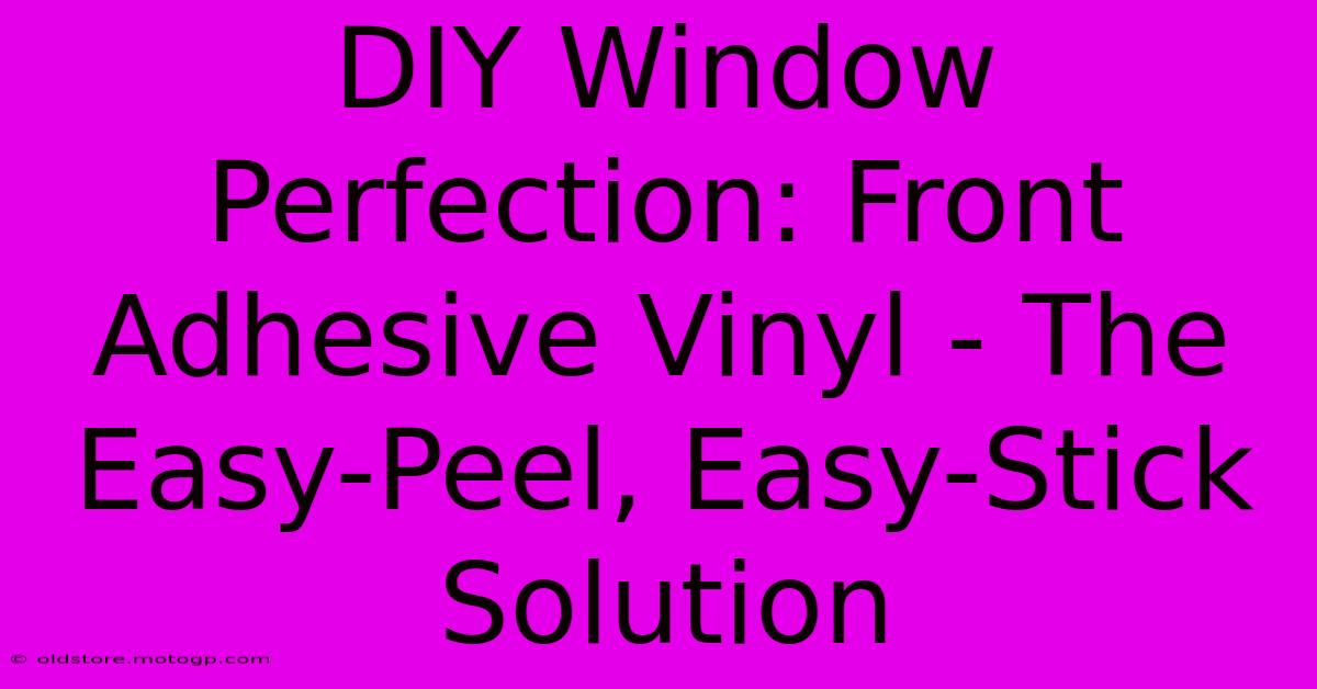 DIY Window Perfection: Front Adhesive Vinyl - The Easy-Peel, Easy-Stick Solution