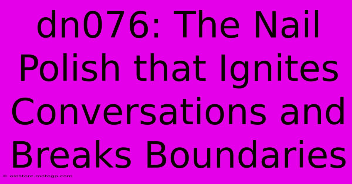 Dn076: The Nail Polish That Ignites Conversations And Breaks Boundaries