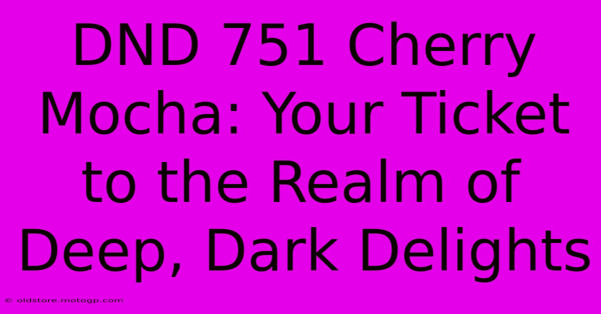 DND 751 Cherry Mocha: Your Ticket To The Realm Of Deep, Dark Delights