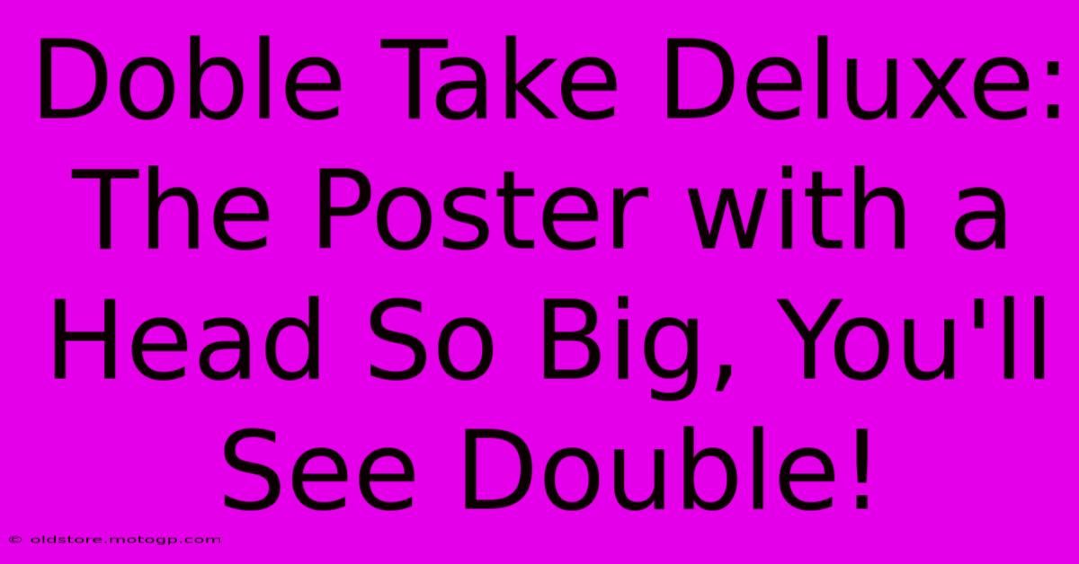 Doble Take Deluxe: The Poster With A Head So Big, You'll See Double!