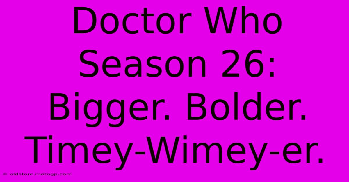 Doctor Who Season 26: Bigger. Bolder. Timey-Wimey-er.