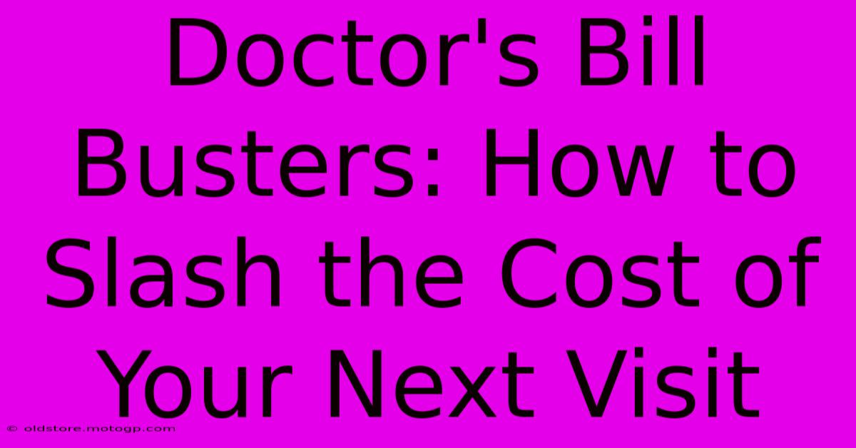 Doctor's Bill Busters: How To Slash The Cost Of Your Next Visit