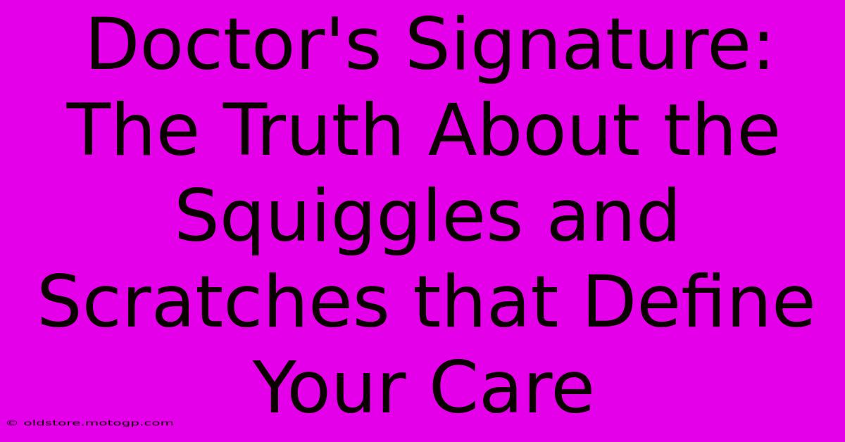 Doctor's Signature: The Truth About The Squiggles And Scratches That Define Your Care