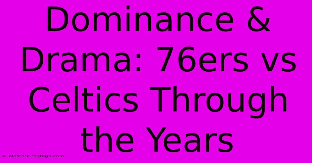 Dominance & Drama: 76ers Vs Celtics Through The Years