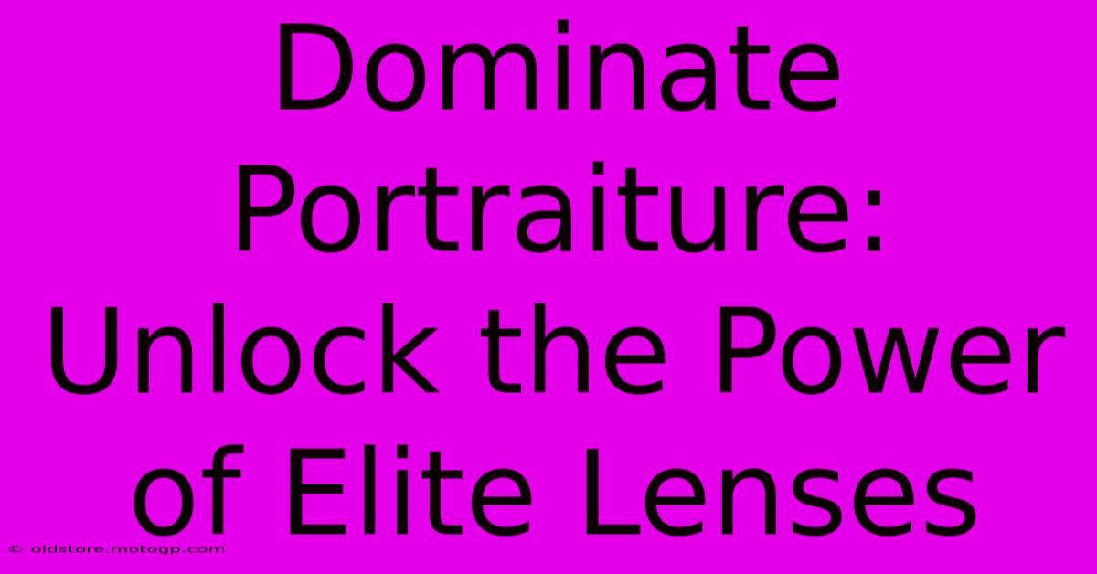 Dominate Portraiture: Unlock The Power Of Elite Lenses