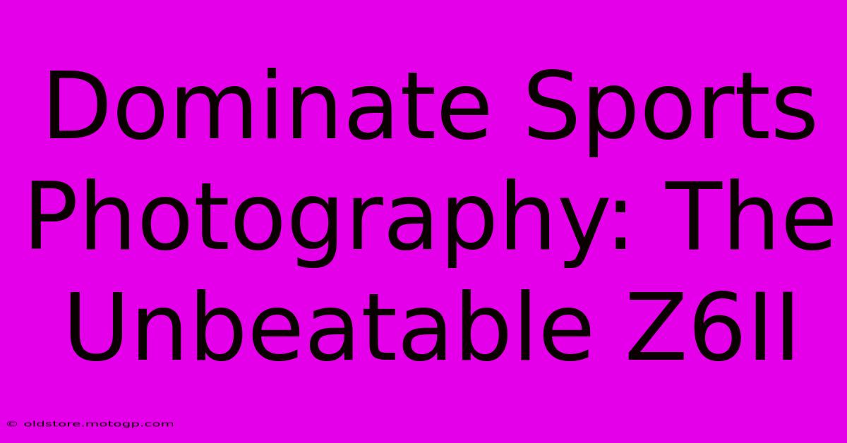 Dominate Sports Photography: The Unbeatable Z6II