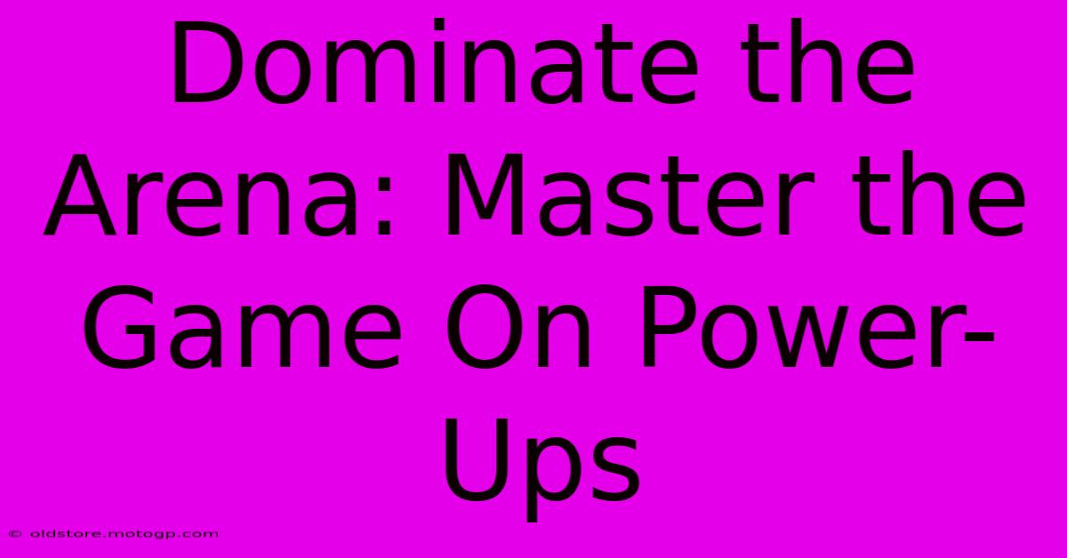 Dominate The Arena: Master The Game On Power-Ups