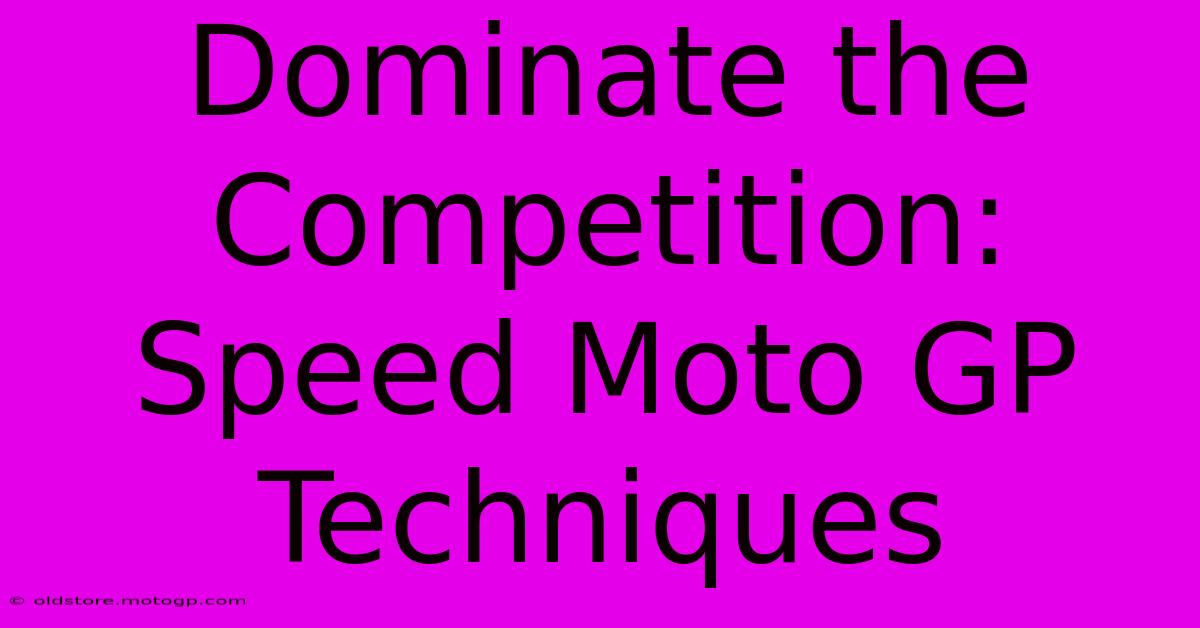 Dominate The Competition: Speed Moto GP Techniques