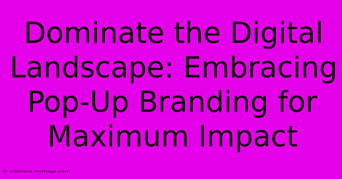 Dominate The Digital Landscape: Embracing Pop-Up Branding For Maximum Impact