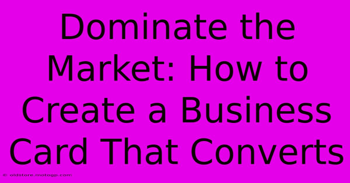 Dominate The Market: How To Create A Business Card That Converts