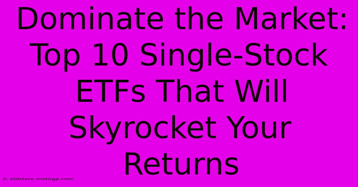 Dominate The Market: Top 10 Single-Stock ETFs That Will Skyrocket Your Returns