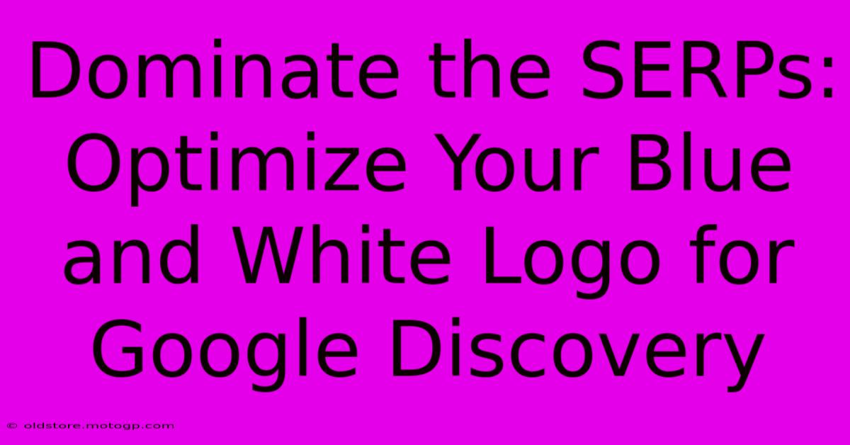 Dominate The SERPs: Optimize Your Blue And White Logo For Google Discovery