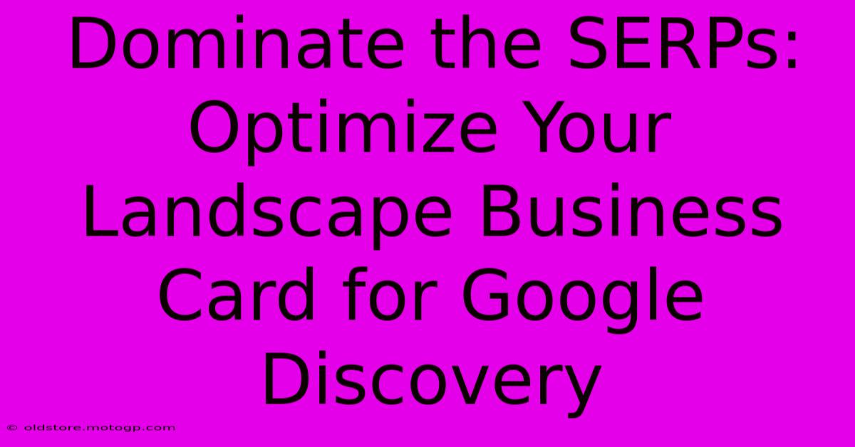 Dominate The SERPs: Optimize Your Landscape Business Card For Google Discovery