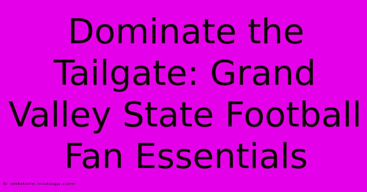 Dominate The Tailgate: Grand Valley State Football Fan Essentials