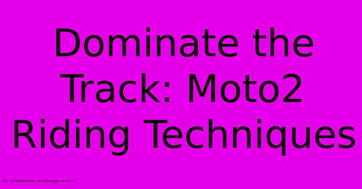 Dominate The Track: Moto2 Riding Techniques