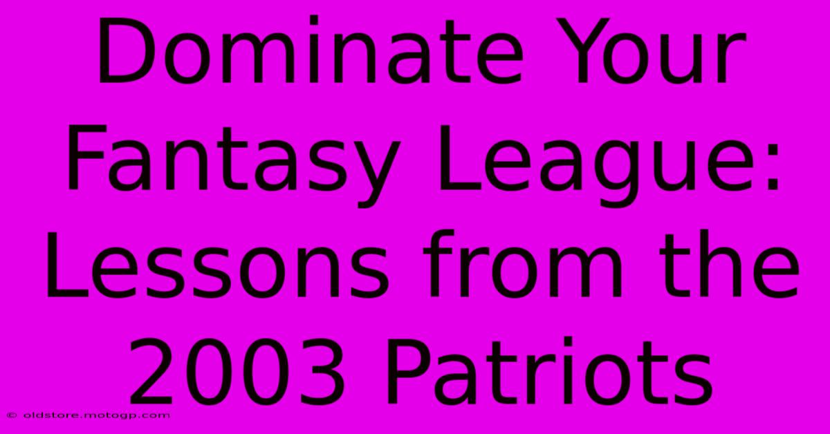 Dominate Your Fantasy League: Lessons From The 2003 Patriots