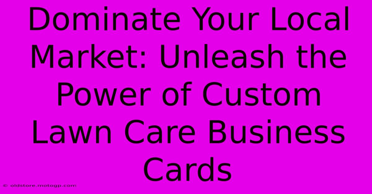 Dominate Your Local Market: Unleash The Power Of Custom Lawn Care Business Cards