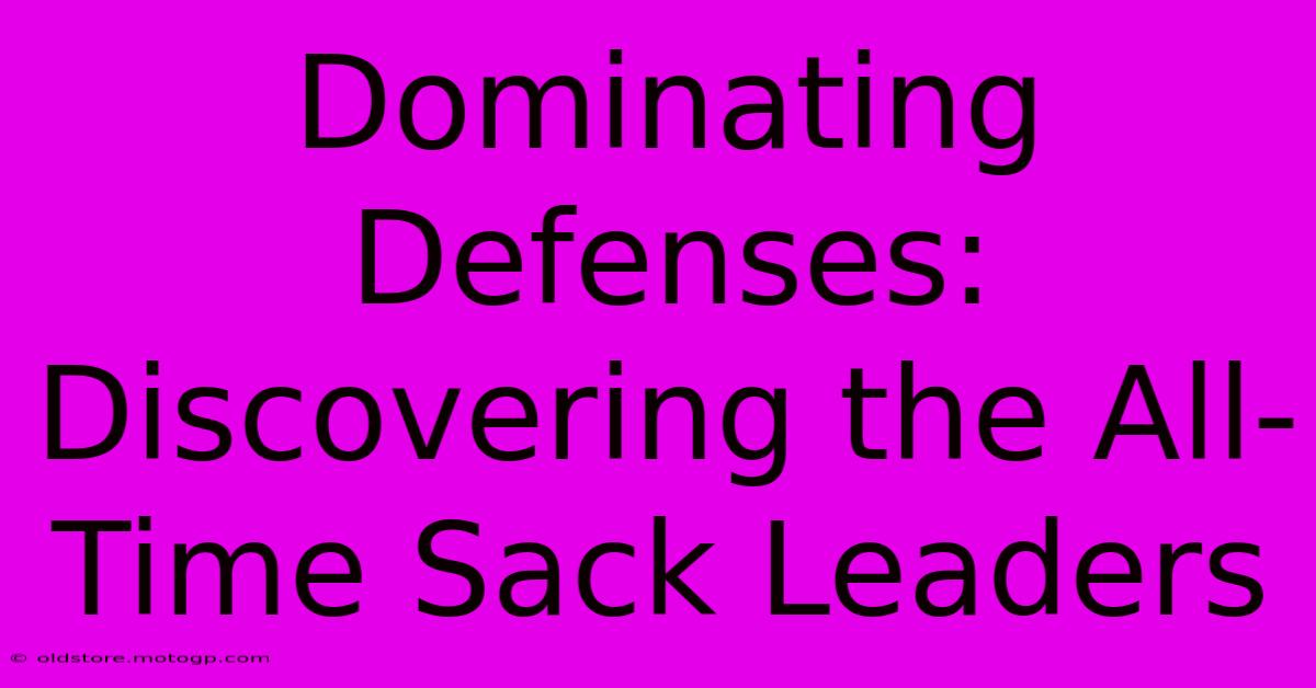 Dominating Defenses: Discovering The All-Time Sack Leaders