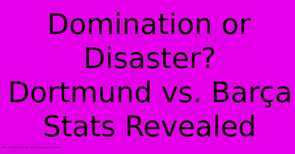 Domination Or Disaster? Dortmund Vs. Barça Stats Revealed