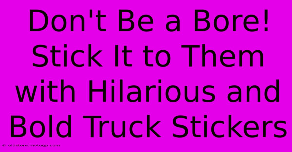 Don't Be A Bore! Stick It To Them With Hilarious And Bold Truck Stickers