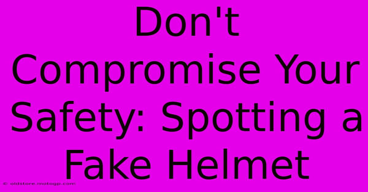 Don't Compromise Your Safety: Spotting A Fake Helmet