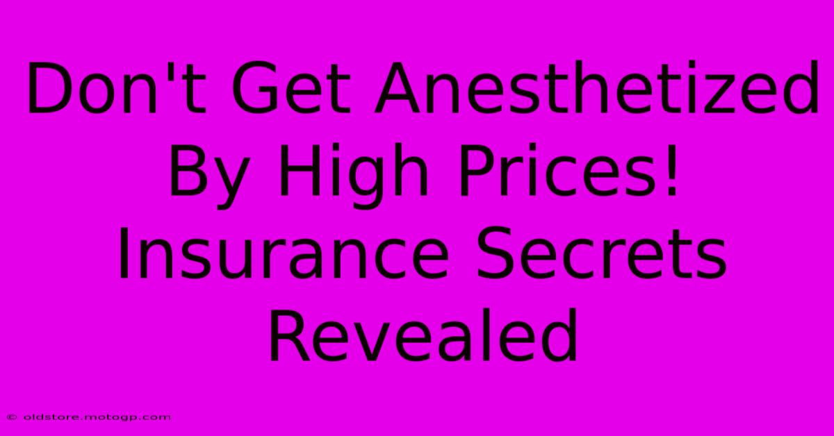 Don't Get Anesthetized By High Prices! Insurance Secrets Revealed