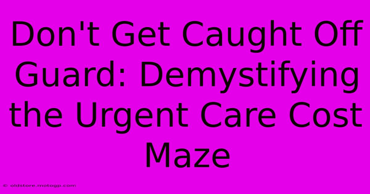 Don't Get Caught Off Guard: Demystifying The Urgent Care Cost Maze