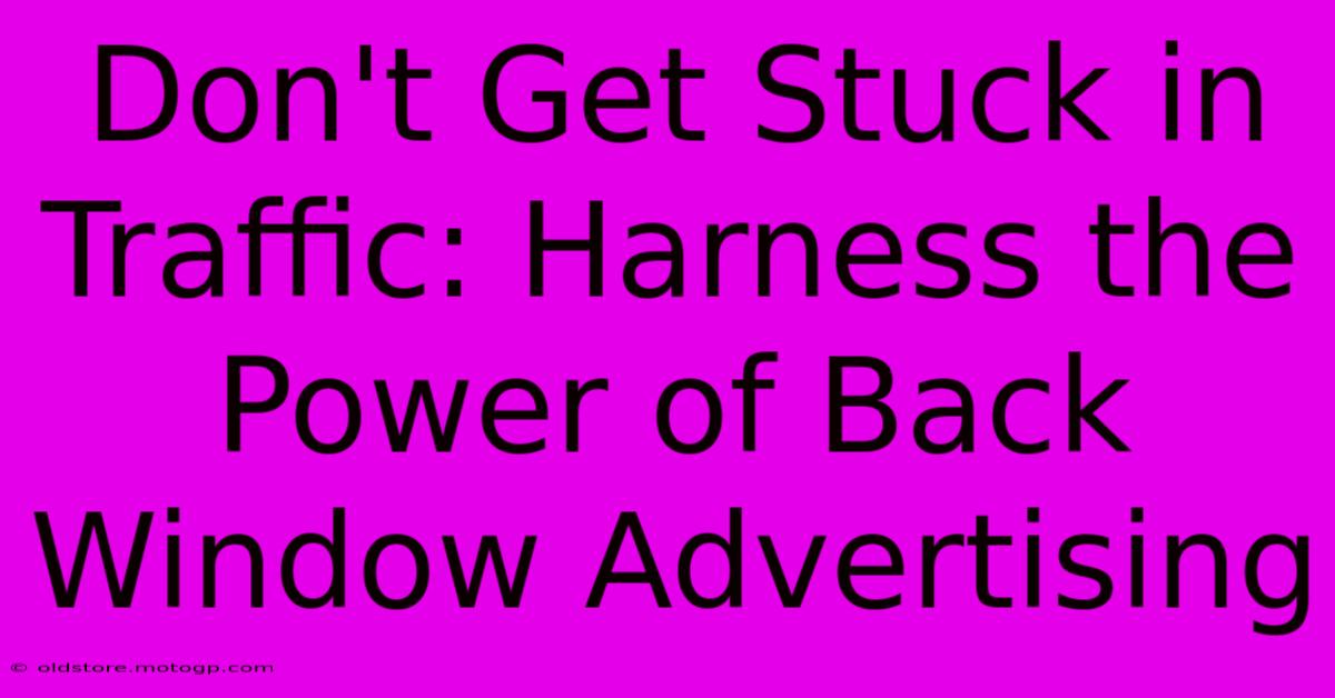 Don't Get Stuck In Traffic: Harness The Power Of Back Window Advertising