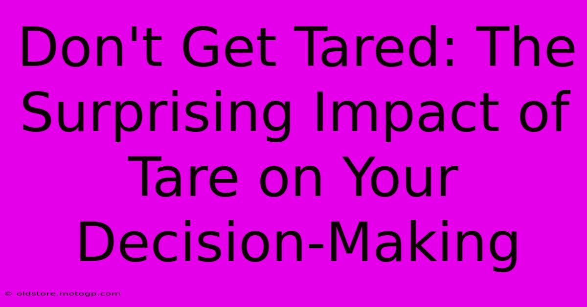 Don't Get Tared: The Surprising Impact Of Tare On Your Decision-Making