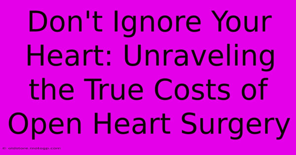 Don't Ignore Your Heart: Unraveling The True Costs Of Open Heart Surgery