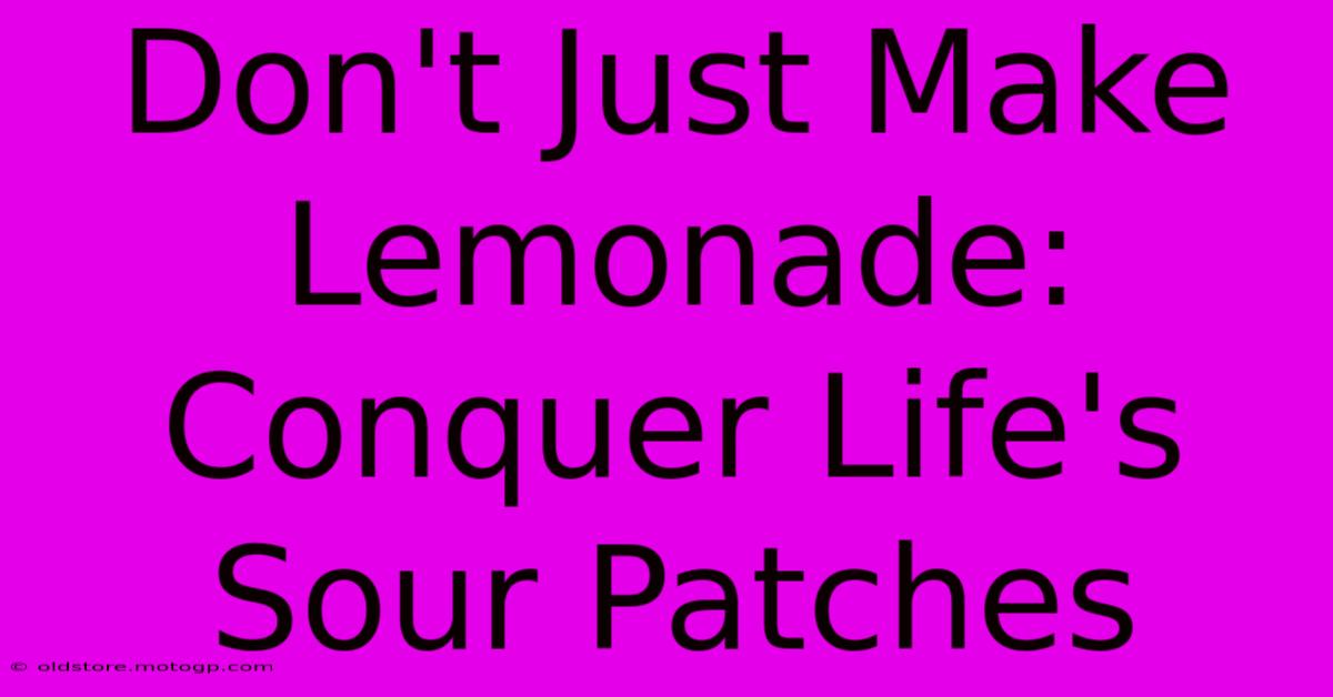 Don't Just Make Lemonade: Conquer Life's Sour Patches