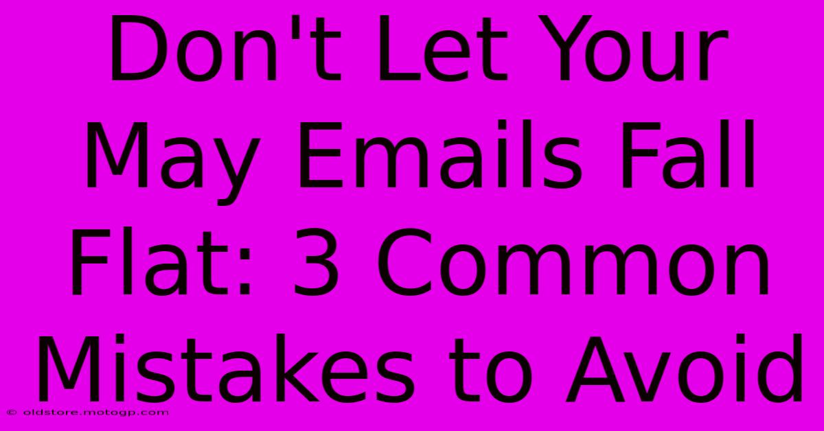 Don't Let Your May Emails Fall Flat: 3 Common Mistakes To Avoid