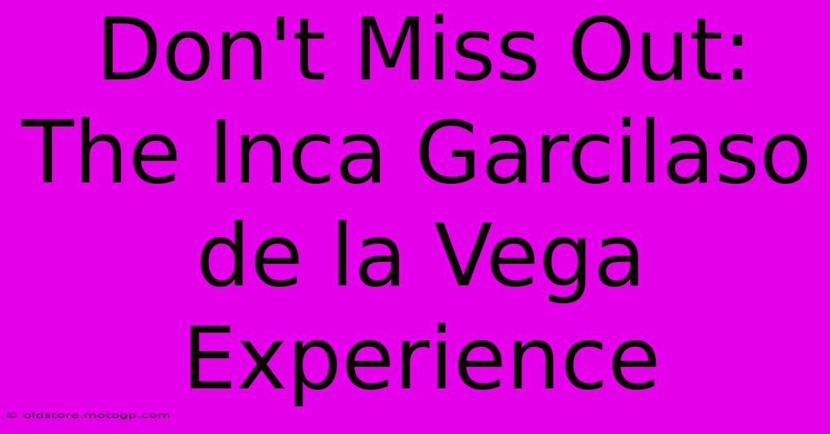 Don't Miss Out: The Inca Garcilaso De La Vega Experience