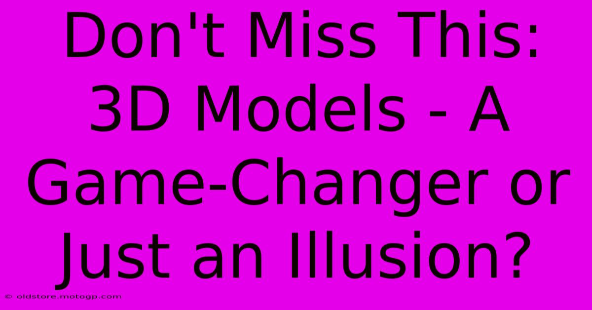 Don't Miss This: 3D Models - A Game-Changer Or Just An Illusion?